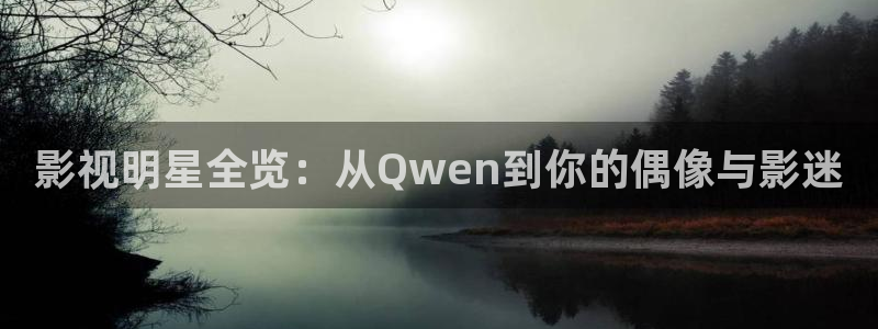 泡泡阁短视频免费大全：影视明星全览：从Qwen到你的偶像与影迷